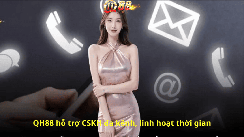 QH88 hỗ trợ CSKH đa kênh, linh hoạt thời gian