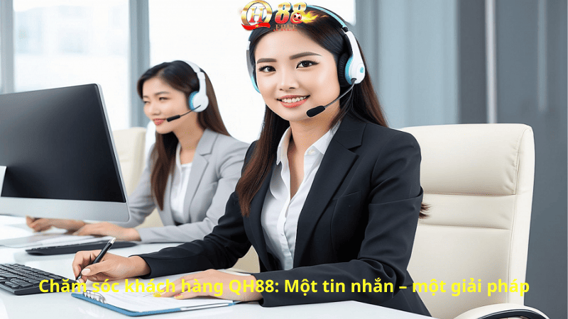 Chăm sóc khách hàng QH88: Một tin nhắn – một giải pháp
