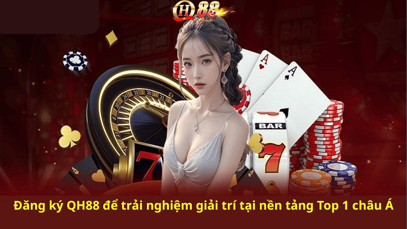 Đăng ký QH88 để trải nghiệm giải trí tại nền tảng Top 1 châu Á