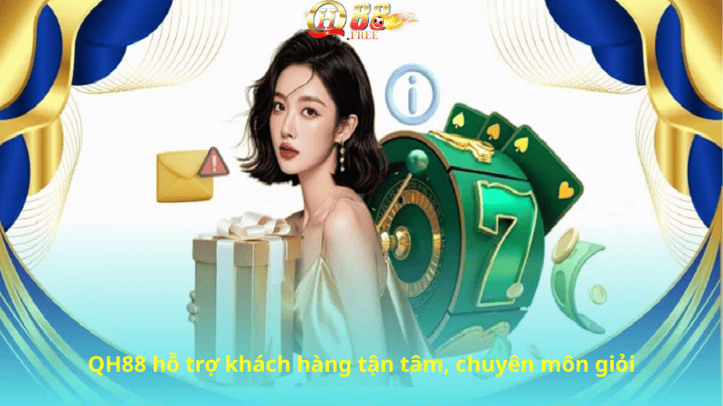 QH88 hỗ trợ khách hàng tận tâm, chuyên môn giỏi